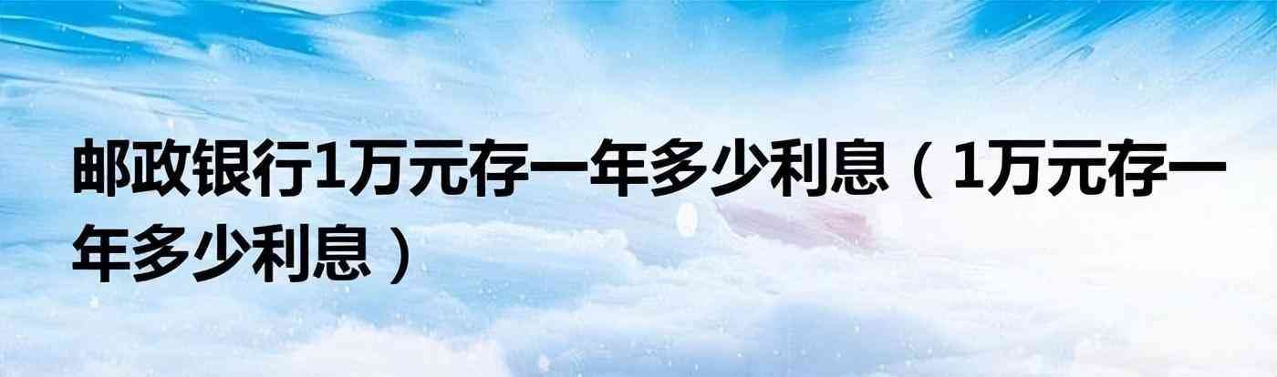 邮政银行存款利息计算器(10月8日,邮政银行最新规定:1万元存一到三年,利息是多少)(图1) 邮政银行存款利息计算器(10月8日,邮政银行最新规定:1万元存一到三年,利息是多少)(图1)