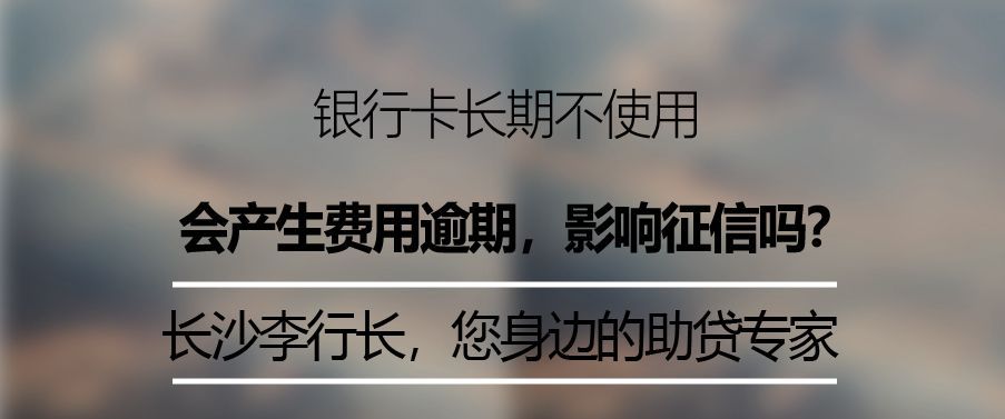 信用卡长期不用会影响信用吗(银行卡长期不使用,会产生费用,导致欠费影响自己征信吗)(图2) 信用卡长期不用会影响信用吗(银行卡长期不使用,会产生费用,导致欠费影响自己征信吗)(图2)