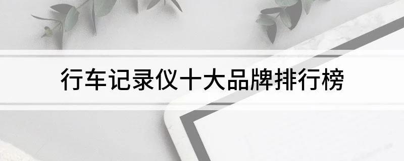 行车记录仪品牌(行车记录仪十大品牌排行榜)(图1) 行车记录仪品牌(行车记录仪十大品牌排行榜)(图1)