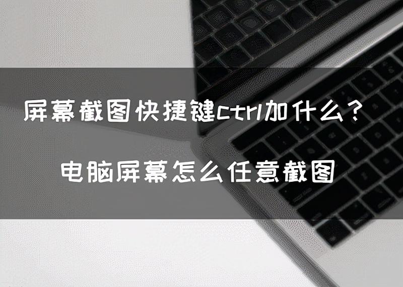 截图快捷键ctrl加什么(屏幕截图快捷键ctrl加什么?电脑屏幕怎么任意截图)(图1) 截图快捷键ctrl加什么(屏幕截图快捷键ctrl加什么?电脑屏幕怎么任意截图)(图1)
