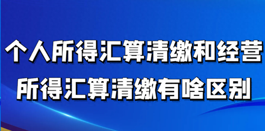 汇算清缴是什么意思(个人所得汇算清缴和经营所得汇算清缴有啥区别)(图1) 汇算清缴是什么意思(个人所得汇算清缴和经营所得汇算清缴有啥区别)(图1)